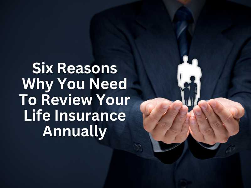 Six Reasons Why You Need To Review Your Life Insurance Annually